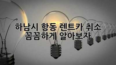 하남시 항동 렌트카 취소, 꼼꼼하게 알아보자! 🚗💨