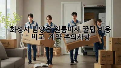화성시 남양읍 원룸이사 꿀팁🍯 비용 비교 & 계약 주의사항