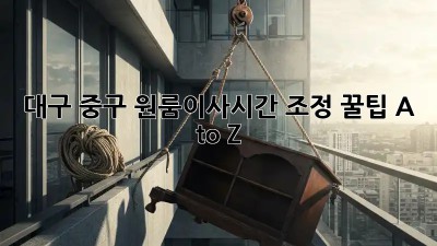 대구 중구 원룸이사⏰시간 조정 꿀팁🍯 A to Z