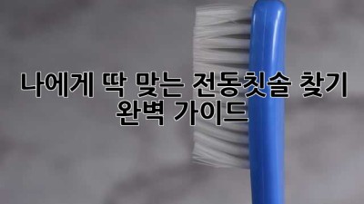 나에게 딱 맞는 전동칫솔 찾기 🦷✨ 완벽 가이드!