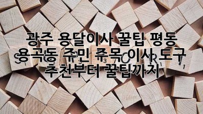 광주 용달이사 꿀팁🍯: 평동, 용곡동 주민 주목! 이사 도구 추천부터 꿀팁까지!