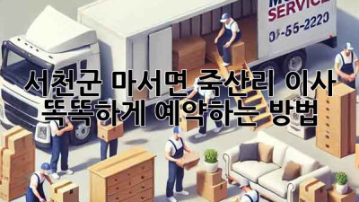 서천군 마서면 죽산리 이사, 똑똑하게 예약하는 방법!