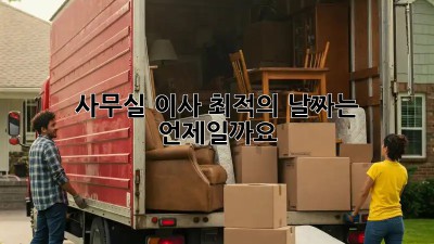 사무실 이사, 최적의 날짜는 언제일까요?
